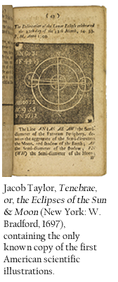 Jacob Taylor, Tenebrae, or, the Eclipses of the Sun & Moon (New York: W. Bradford, 1697), containing the only known copy of the first American scientific illustrations.   