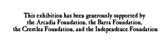 This exhibition has been generously supported by the Arcadia Foundation, The Barra Foundation, the Crestlea Foundation, and the Independence Foundation.