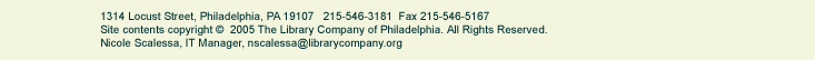 1314 Locust Street, Philadelphia, PA 19107. 215-546-3181 FAX 215-546-5167. Site contents copyright 2005 The Library Company of Philadelphia. All Rights Reserved. Nicole Scalessa, IT Manager, nscalessa@librarycompany.org